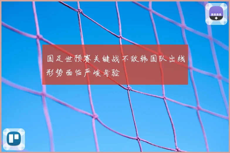 国足世预赛关键战不敌韩国队出线形势面临严峻考验