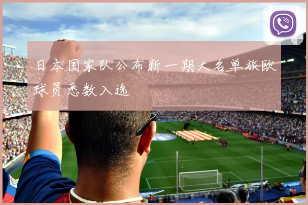 日本国家队公布新一期大名单旅欧球员悉数入选