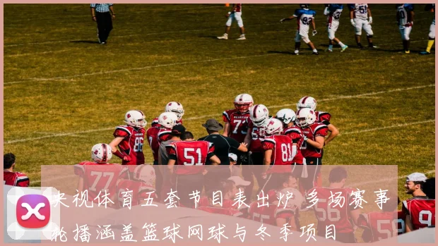 央视体育五套节目表出炉 多场赛事轮播涵盖篮球网球与冬季项目