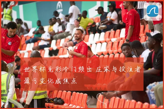 世界杯竞彩冷门频出 庄家与投注者盈亏变化成焦点