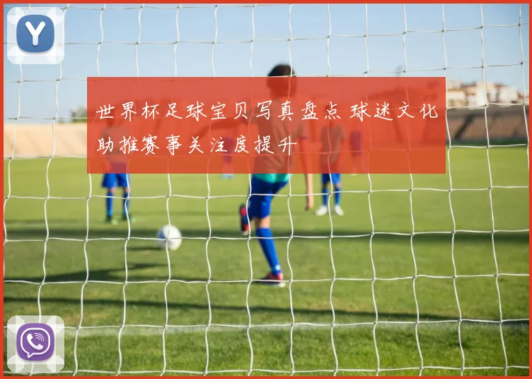 世界杯足球宝贝写真盘点 球迷文化助推赛事关注度提升