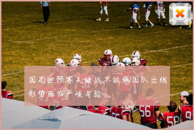 国足世预赛关键战不敌韩国队出线形势面临严峻考验