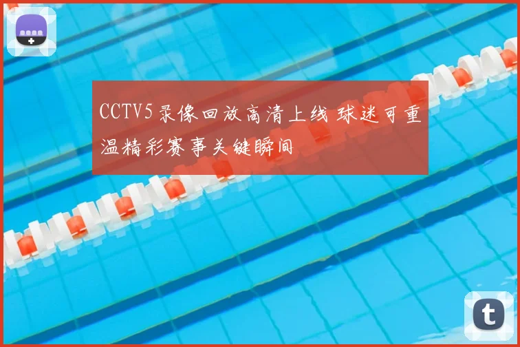 CCTV5录像回放高清上线 球迷可重温精彩赛事关键瞬间