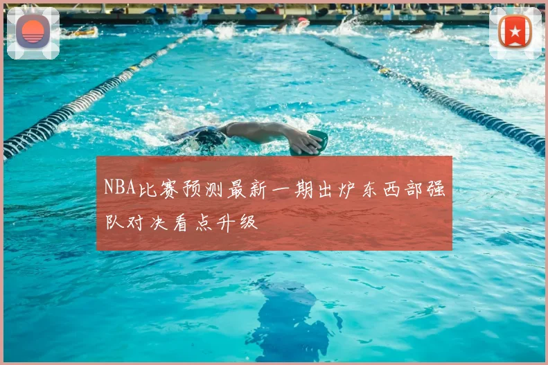 NBA比赛预测最新一期出炉东西部强队对决看点升级
