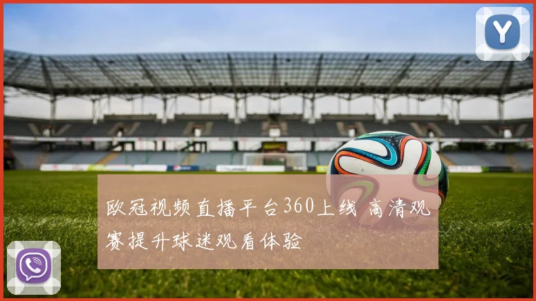 欧冠视频直播平台360上线 高清观赛提升球迷观看体验