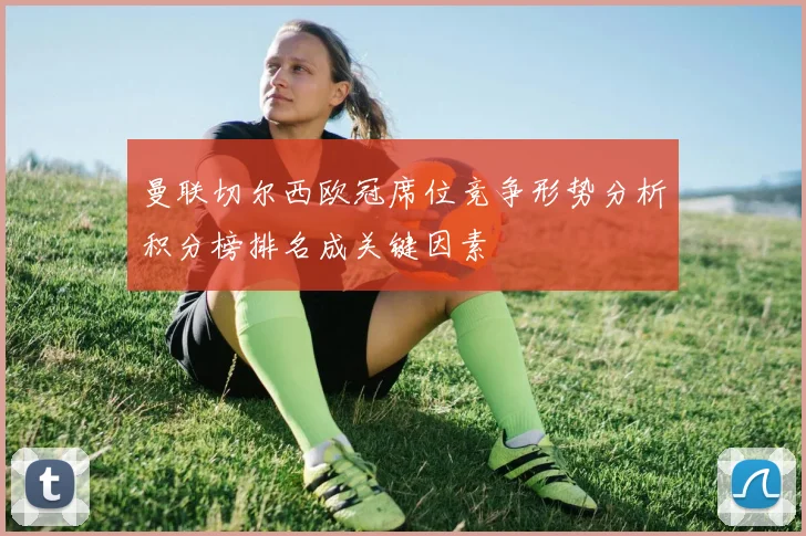 曼联切尔西欧冠席位竞争形势分析积分榜排名成关键因素