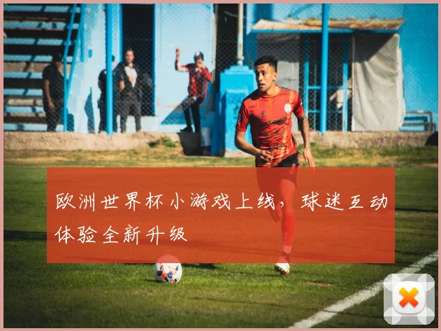 欧洲世界杯小游戏上线，球迷互动体验全新升级