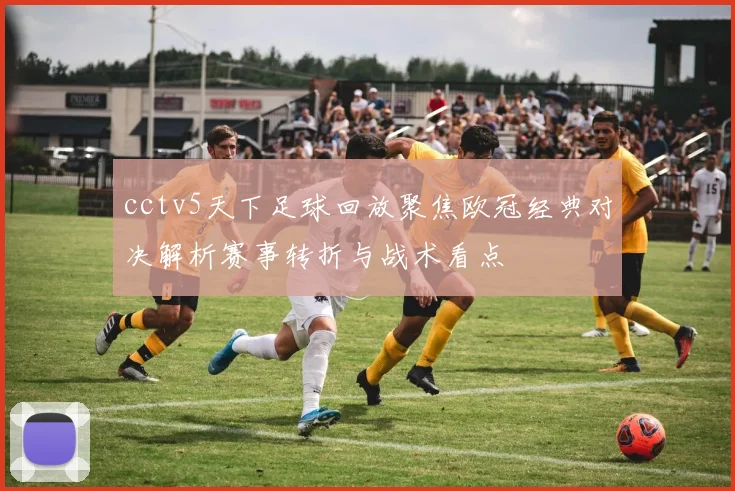 cctv5天下足球回放聚焦欧冠经典对决解析赛事转折与战术看点