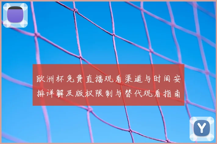 欧洲杯免费直播观看渠道与时间安排详解及版权限制与替代观看指南