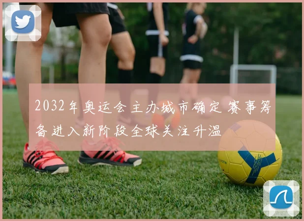 2032年奥运会主办城市确定 赛事筹备进入新阶段全球关注升温