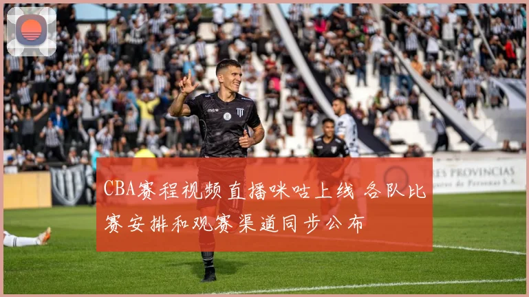 CBA赛程视频直播咪咕上线 各队比赛安排和观赛渠道同步公布