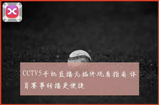 CCTV5手机直播无插件观看指南 体育赛事转播更便捷