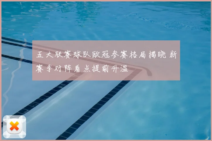 五大联赛球队欧冠参赛格局揭晓 新赛季对阵看点提前升温