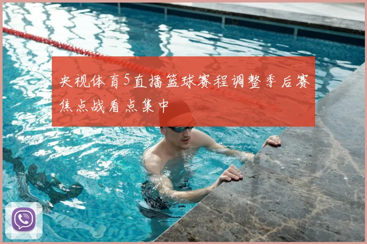 央视体育5直播篮球赛程调整季后赛焦点战看点集中