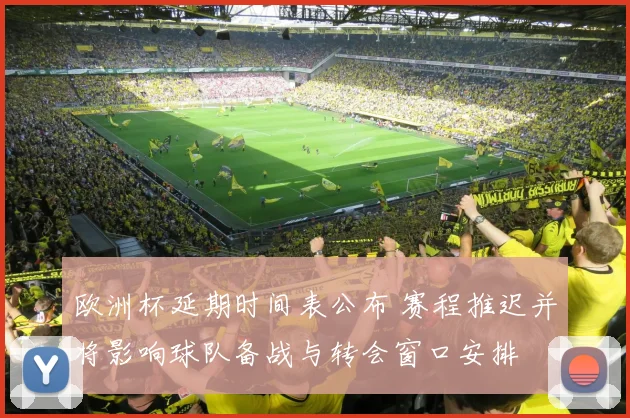欧洲杯延期时间表公布 赛程推迟并将影响球队备战与转会窗口安排