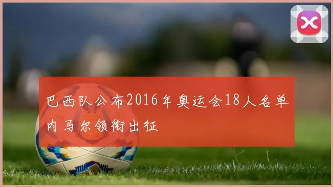 巴西队公布2016年奥运会18人名单内马尔领衔出征