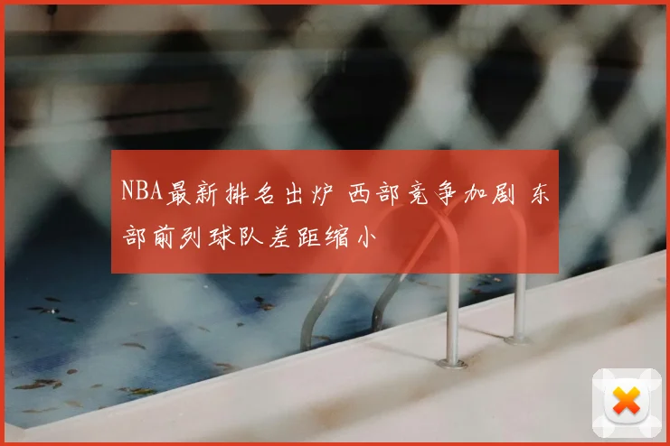NBA最新排名出炉 西部竞争加剧 东部前列球队差距缩小