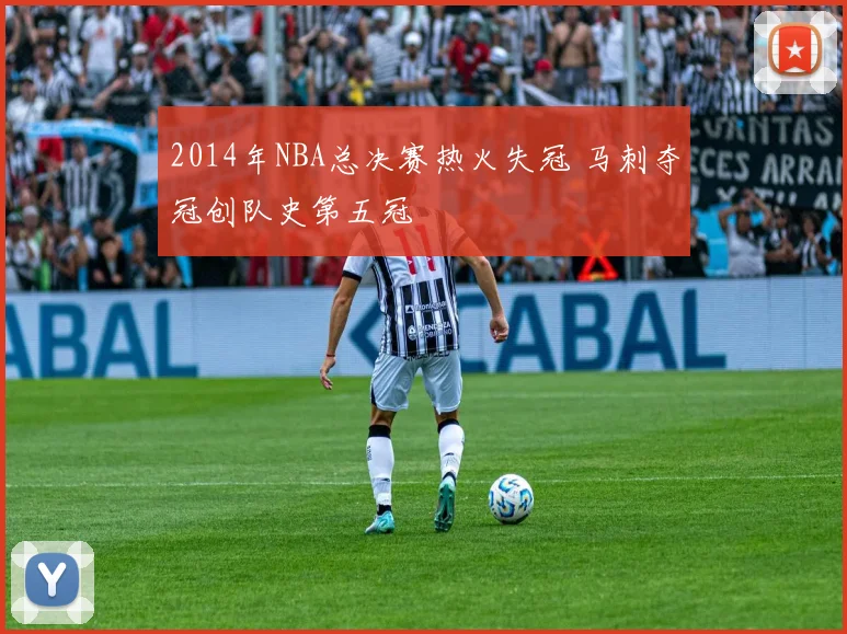 2014年NBA总决赛热火失冠 马刺夺冠创队史第五冠