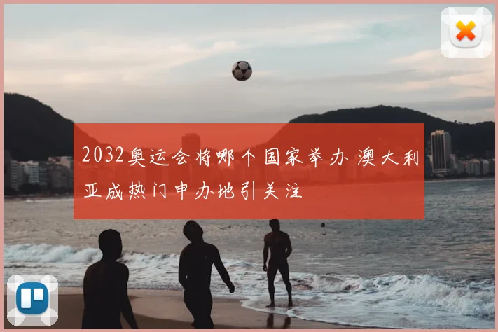 2032奥运会将哪个国家举办 澳大利亚成热门申办地引关注