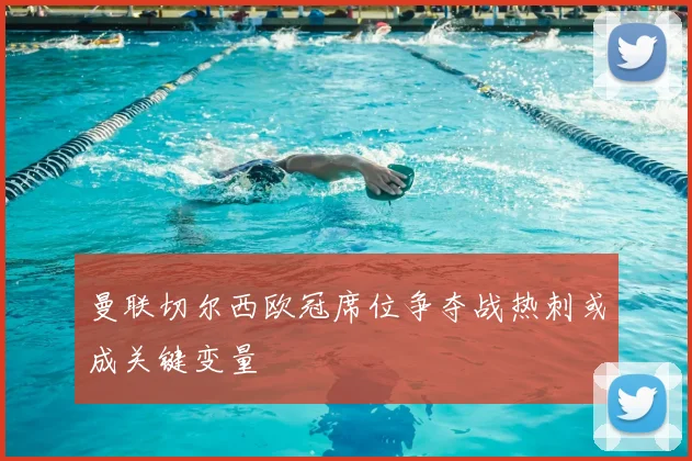 曼联切尔西欧冠席位争夺战热刺或成关键变量