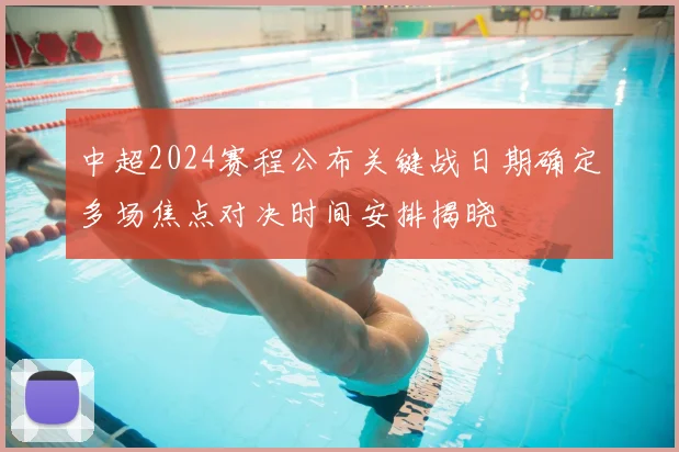 中超2024赛程公布关键战日期确定多场焦点对决时间安排揭晓