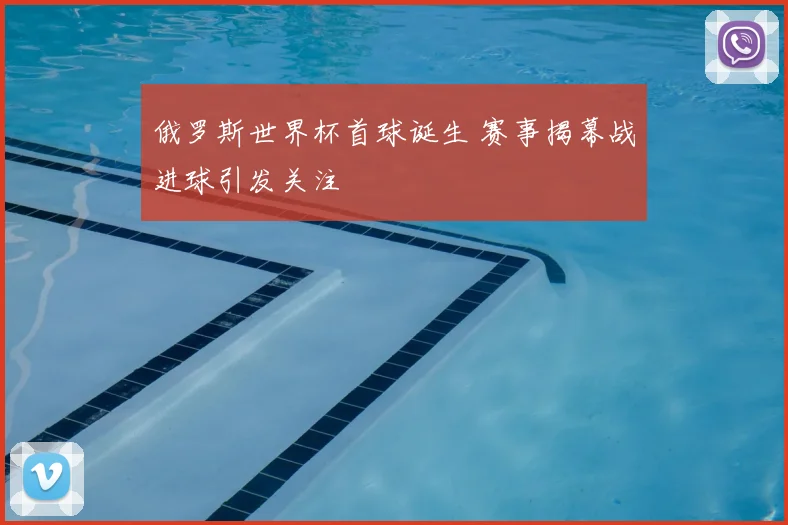 俄罗斯世界杯首球诞生 赛事揭幕战进球引发关注