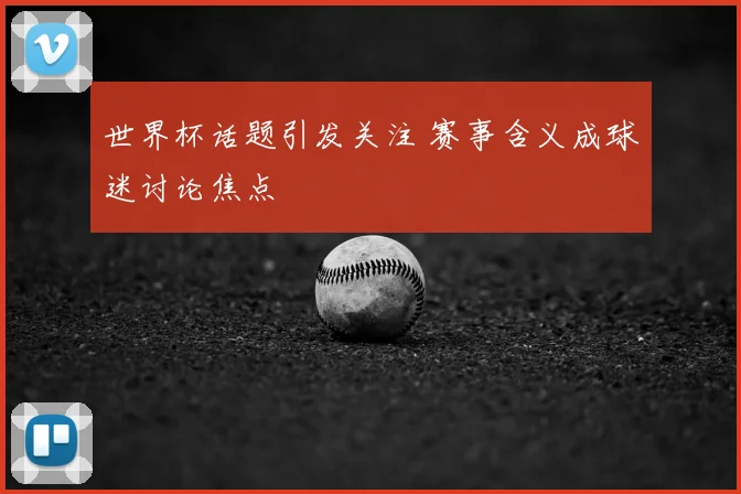 世界杯话题引发关注 赛事含义成球迷讨论焦点