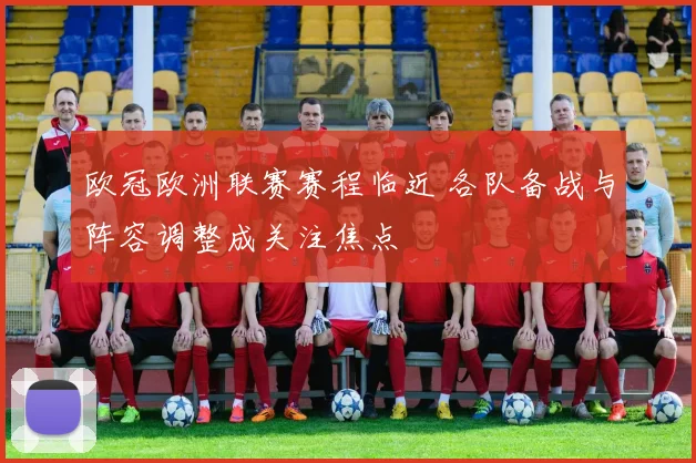 欧冠欧洲联赛赛程临近 各队备战与阵容调整成关注焦点
