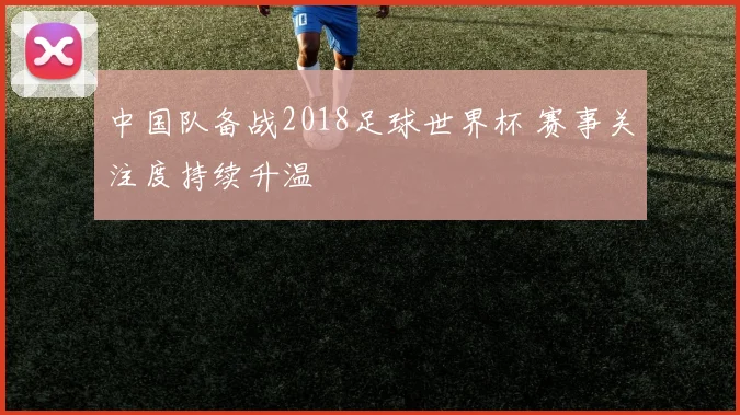 中国队备战2018足球世界杯 赛事关注度持续升温